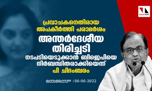 പ്രവാചകനെതിരായ അപകീര്‍ത്തി പരാമര്‍ശം:  അന്തര്‍ദേശീയ തിരിച്ചടി നടപടിയെടുക്കാന്‍ ബിജെപിയെ നിര്‍ബന്ധിതരാക്കിയെന്ന് പി ചിദംബരം