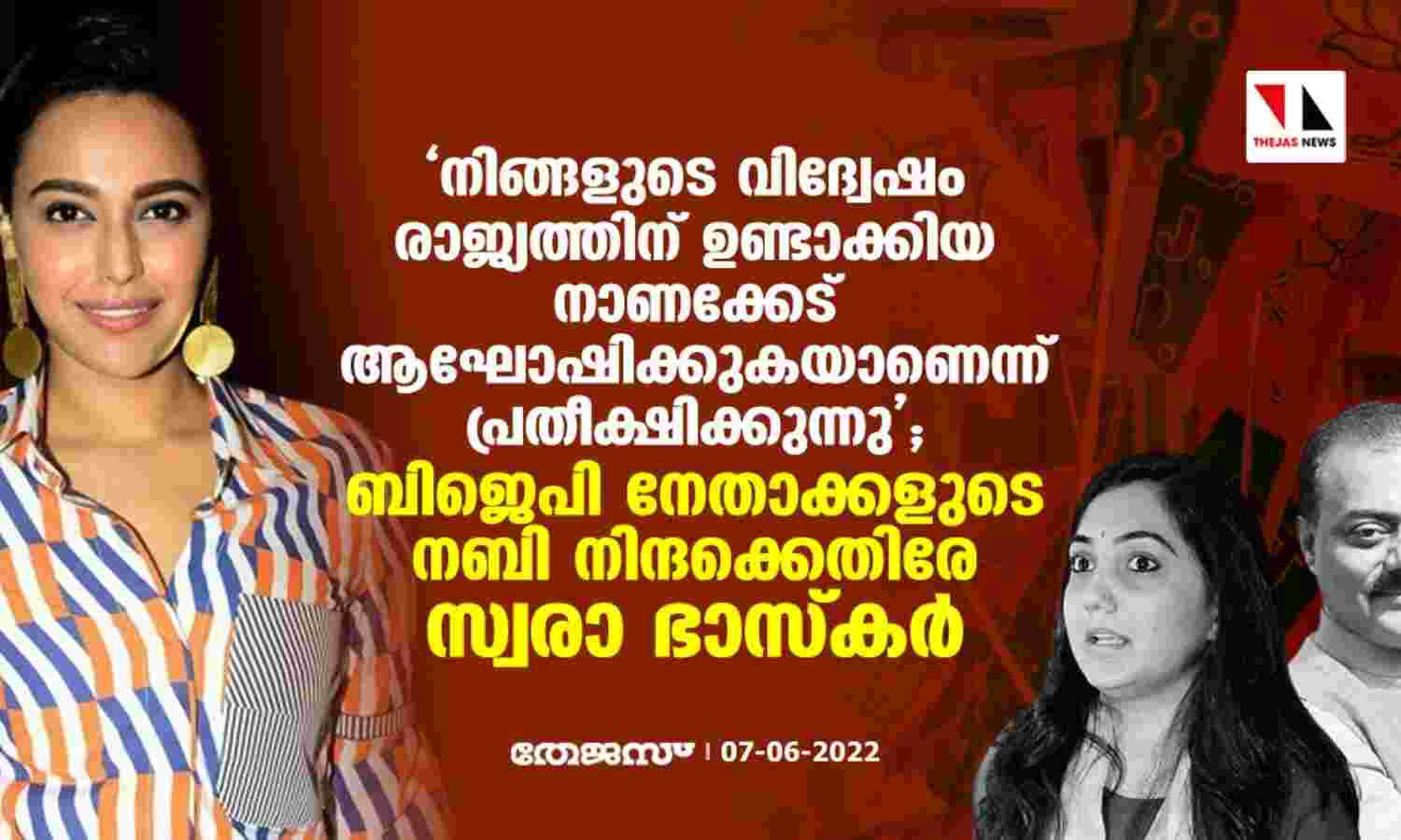 നിങ്ങളുടെ വിദ്വേഷം രാജ്യത്തിന് ഉണ്ടാക്കിയ നാണക്കേട് ആഘോഷിക്കുകയാണെന്ന് പ്രതീക്ഷിക്കുന്നു; ബിജെപി നേതാക്കളുടെ നബി നിന്ദക്കെതിരേ സ്വരാ ഭാസ്കര് നിങ്ങളുടെ വിദ്വേഷം രാജ്യത്തിന് ഉണ്ടാക്കിയ നാണക്കേട് ആഘോഷിക്കുകയാണെന്ന് പ്രതീക്ഷിക്കുന്നു; ബിജെപി നേതാക്കളുടെ നബി നിന്ദക്കെതിരേ സ്വരാ ഭാസ്കര്