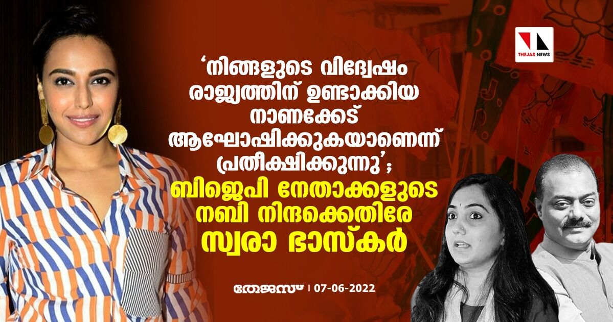 നിങ്ങളുടെ വിദ്വേഷം രാജ്യത്തിന് ഉണ്ടാക്കിയ നാണക്കേട് ആഘോഷിക്കുകയാണെന്ന് പ്രതീക്ഷിക്കുന്നു;  ബിജെപി നേതാക്കളുടെ നബി നിന്ദക്കെതിരേ സ്വരാ ഭാസ്‌കര്‍