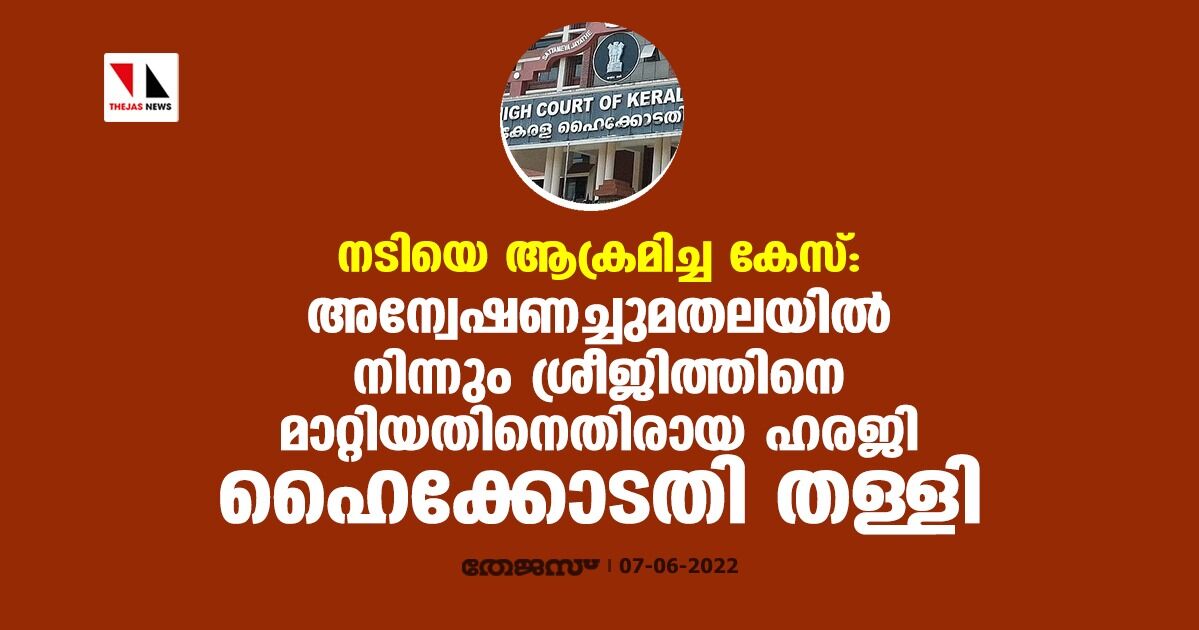 നടിയെ ആക്രമിച്ച കേസ്: അന്വേഷണച്ചുമതലയില് നിന്നും ശ്രീജിത്തിനെ മാറ്റിയതിനെതിരായ ഹരജി ഹൈക്കോടതി തള്ളി നടിയെ ആക്രമിച്ച കേസ്: അന്വേഷണച്ചുമതലയില് നിന്നും ശ്രീജിത്തിനെ മാറ്റിയതിനെതിരായ ഹരജി ഹൈക്കോടതി തള്ളി