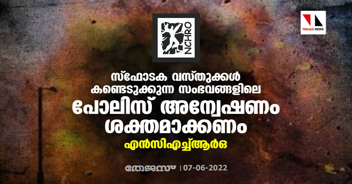 സ്ഫോടക വസ്തുക്കള് കണ്ടെടുക്കുന്ന സംഭവങ്ങളിലെ പോലിസ് അന്വേഷണം ശക്തമാക്കണം: എന്സിഎച്ച്ആര്ഒ സ്ഫോടക വസ്തുക്കള് കണ്ടെടുക്കുന്ന സംഭവങ്ങളിലെ പോലിസ് അന്വേഷണം ശക്തമാക്കണം: എന്സിഎച്ച്ആര്ഒ