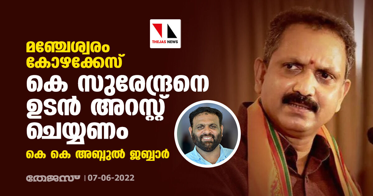 മഞ്ചേശ്വരം കോഴക്കേസ്: കെ സുരേന്ദ്രനെ ഉടന്‍ അറസ്റ്റ് ചെയ്യണമെന്ന് കെകെ അബ്ദുല്‍ ജബ്ബാര്‍