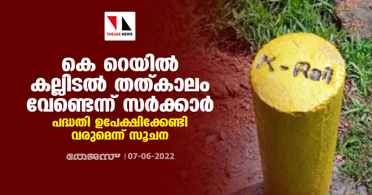 കെ റെയിൽ കല്ലിടൽ തത്കാലം വേണ്ടെന്ന് സർക്കാർ; പദ്ധതി ഉപേക്ഷിക്കേണ്ടി വരുമെന്ന് സൂചന കെ റെയിൽ കല്ലിടൽ തത്കാലം വേണ്ടെന്ന് സർക്കാർ; പദ്ധതി ഉപേക്ഷിക്കേണ്ടി വരുമെന്ന് സൂചന