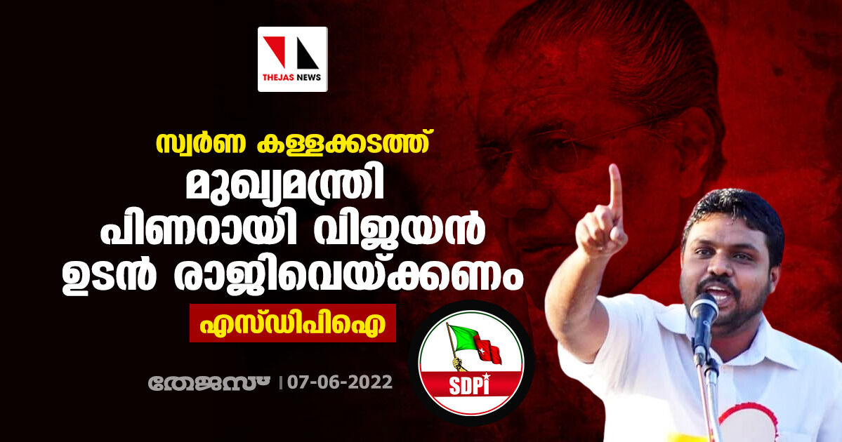 സ്വര്‍ണ കള്ളക്കടത്ത്: മുഖ്യമന്ത്രി പിണറായി വിജയന്‍ ഉടന്‍ രാജിവെയ്ക്കണമെന്ന് അജ്മല്‍ ഇസ്മായീല്‍