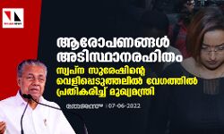 ആരോപണങ്ങള്‍ അടിസ്ഥാനരഹിതം; സ്വപ്‌ന സുരേഷിന്റെ വെളിപ്പെടുത്തലില്‍ വേഗത്തില്‍ പ്രതികരിച്ച് മുഖ്യമന്ത്രി
