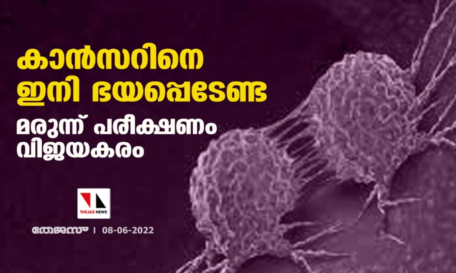കാന്സറിനെ ഇനി ഭയപ്പെടേണ്ട;മരുന്ന് പരീക്ഷണം വിജയകരം കാന്സറിനെ ഇനി ഭയപ്പെടേണ്ട;മരുന്ന് പരീക്ഷണം വിജയകരം