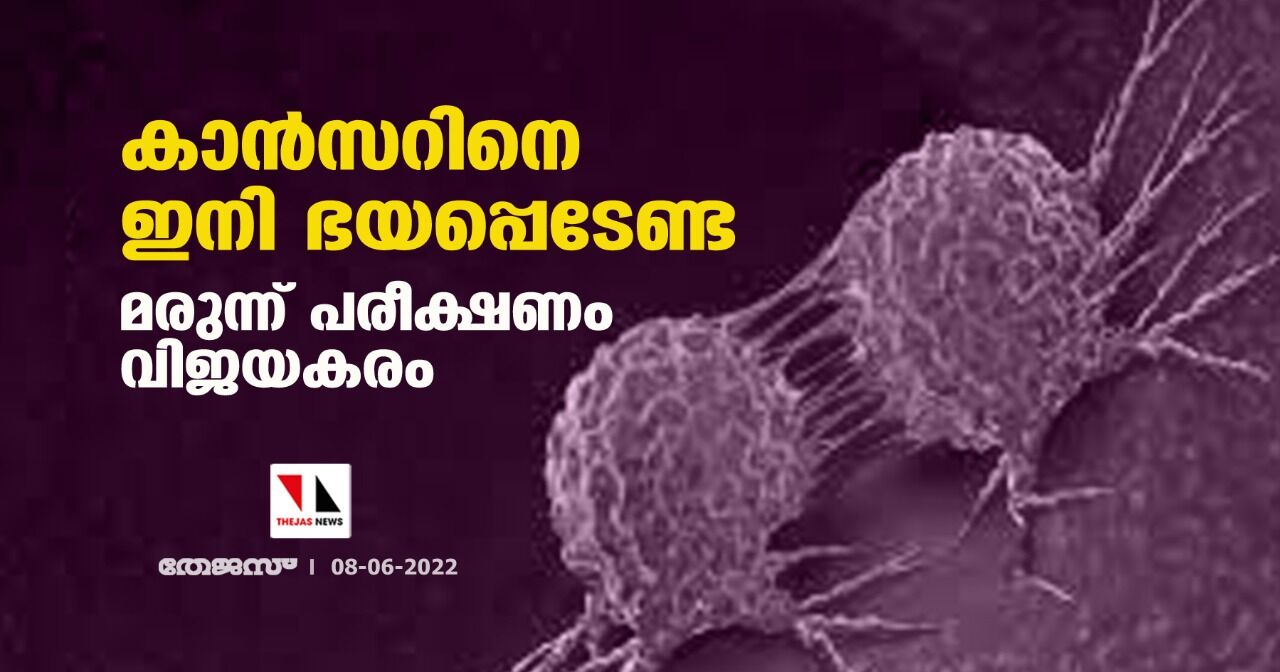 കാന്‍സറിനെ ഇനി ഭയപ്പെടേണ്ട;മരുന്ന് പരീക്ഷണം വിജയകരം