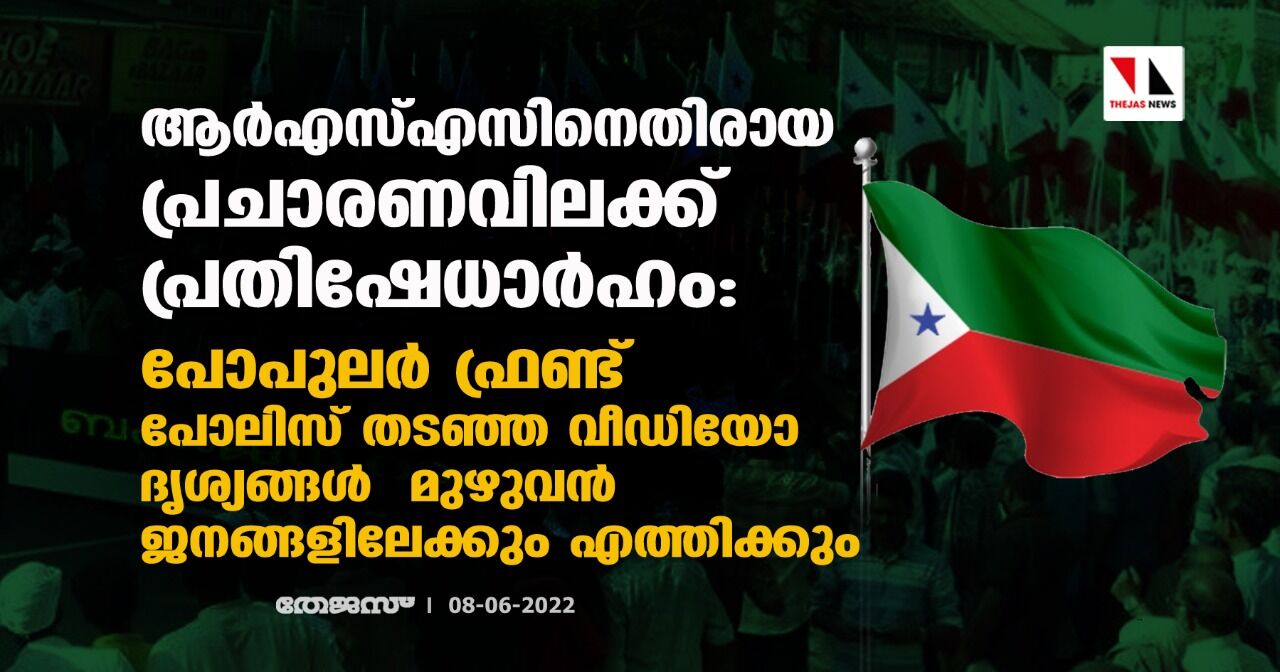 ആര്‍എസ്എസ്സിനെതിരായ പ്രചാരണവിലക്ക് പ്രതിഷേധാര്‍ഹം: പോപുലര്‍ ഫ്രണ്ട്; പോലിസ് തടഞ്ഞ വീഡിയോ ദൃശ്യങ്ങള്‍ മുഴുവന്‍ ജനങ്ങളിലേക്കും എത്തിക്കും