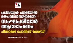 ക്രിസ്ത്യൻ പള്ളിയിൽ മതപരിവർത്തനമെന്ന് സംഘപരിവാർ ആരോപണം; പിന്നാലെ പോലിസ് റെയ്ഡ് ക്രിസ്ത്യൻ പള്ളിയിൽ മതപരിവർത്തനമെന്ന് സംഘപരിവാർ ആരോപണം; പിന്നാലെ പോലിസ് റെയ്ഡ്