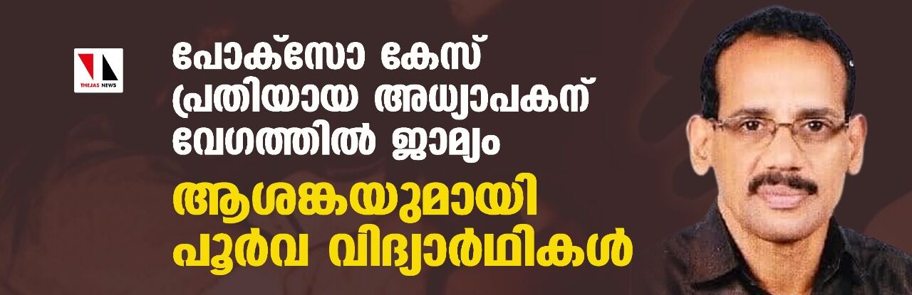 പോക്‌സോ കേസ് പ്രതിയായ അധ്യാപകന് വേഗത്തില്‍ ജാമ്യം; ആശങ്കയുമായി പൂര്‍വ വിദ്യാര്‍ഥികള്‍