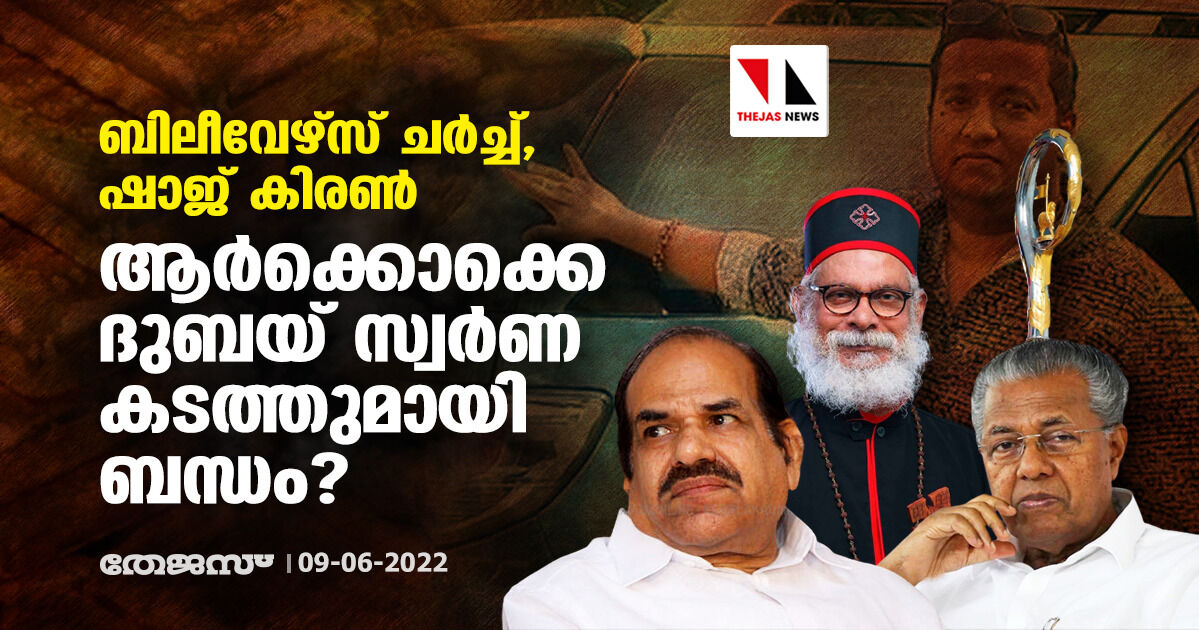 ബിലീവേഴ്‌സ് ചര്‍ച്ച്, ഷാജ് കിരണ്‍; ആര്‍ക്കൊക്കെ ദുബയ് സ്വര്‍ണ കടത്തുമായി ബന്ധം?