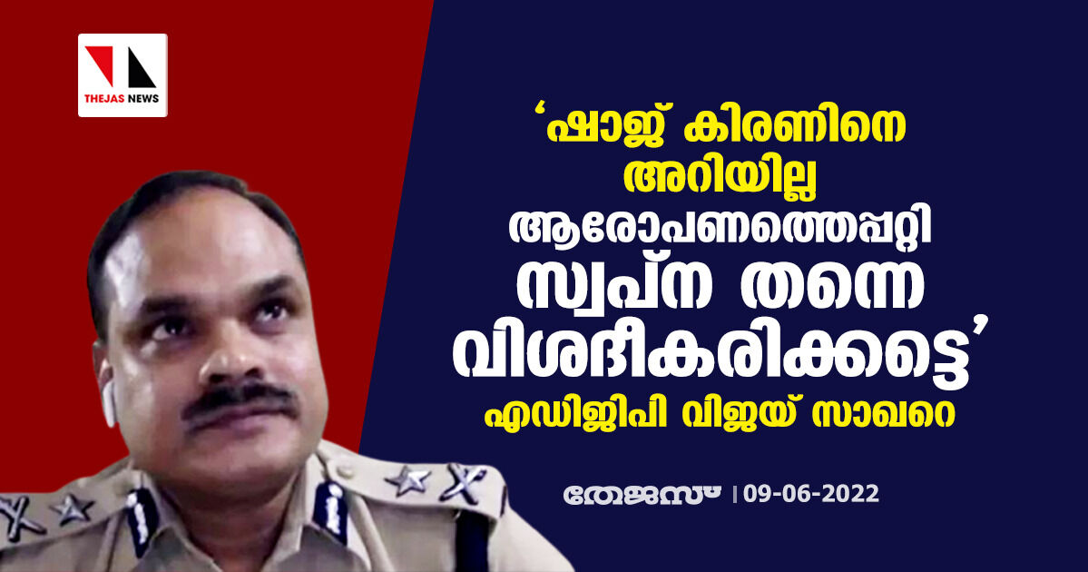 ഷാജ് കിരണിനെ അറിയില്ല; ആരോപണത്തെപ്പറ്റി സ്വപ്ന തന്നെ വിശദീകരിക്കട്ടെ: എഡിജിപി വിജയ് സാഖറെ ഷാജ് കിരണിനെ അറിയില്ല; ആരോപണത്തെപ്പറ്റി സ്വപ്ന തന്നെ വിശദീകരിക്കട്ടെ: എഡിജിപി വിജയ് സാഖറെ