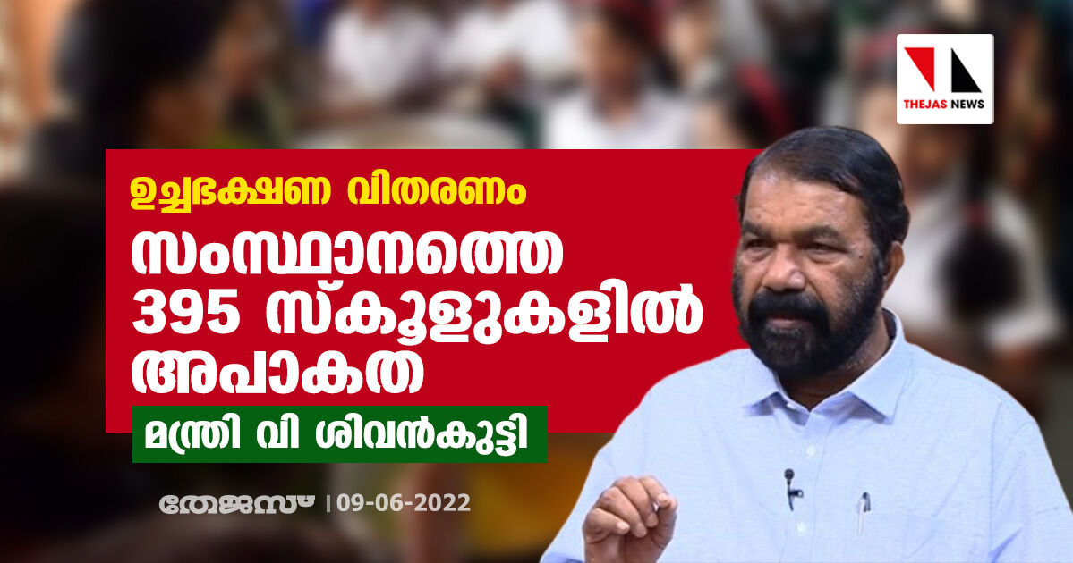 ഭക്ഷണ വിതരണത്തില് സംസ്ഥാനത്തെ 395 സ്കൂളുകളില് അപാകത: മന്ത്രി വി ശിവന്കുട്ടി ഭക്ഷണ വിതരണത്തില് സംസ്ഥാനത്തെ 395 സ്കൂളുകളില് അപാകത: മന്ത്രി വി ശിവന്കുട്ടി