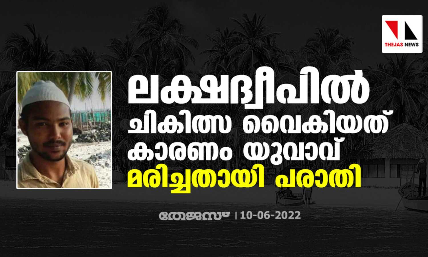 ലക്ഷദ്വീപില് ചികിത്സ വൈകിയത് കാരണം യുവാവ് മരിച്ചതായി പരാതി ലക്ഷദ്വീപില് ചികിത്സ വൈകിയത് കാരണം യുവാവ് മരിച്ചതായി പരാതി