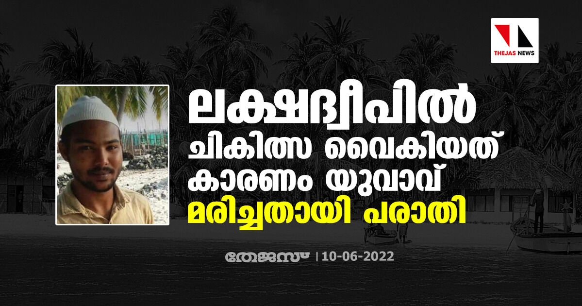 ലക്ഷദ്വീപില്‍ ചികിത്സ വൈകിയത് കാരണം യുവാവ് മരിച്ചതായി പരാതി