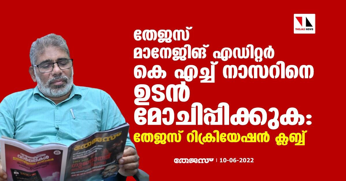 തേജസ് മാനേജിങ് എഡിറ്റര്‍ കെ എച്ച് നാസറിനെ ഉടന്‍ മോചിപ്പിക്കുക: തേജസ് റിക്രിയേഷന്‍ ക്ലബ്ബ്