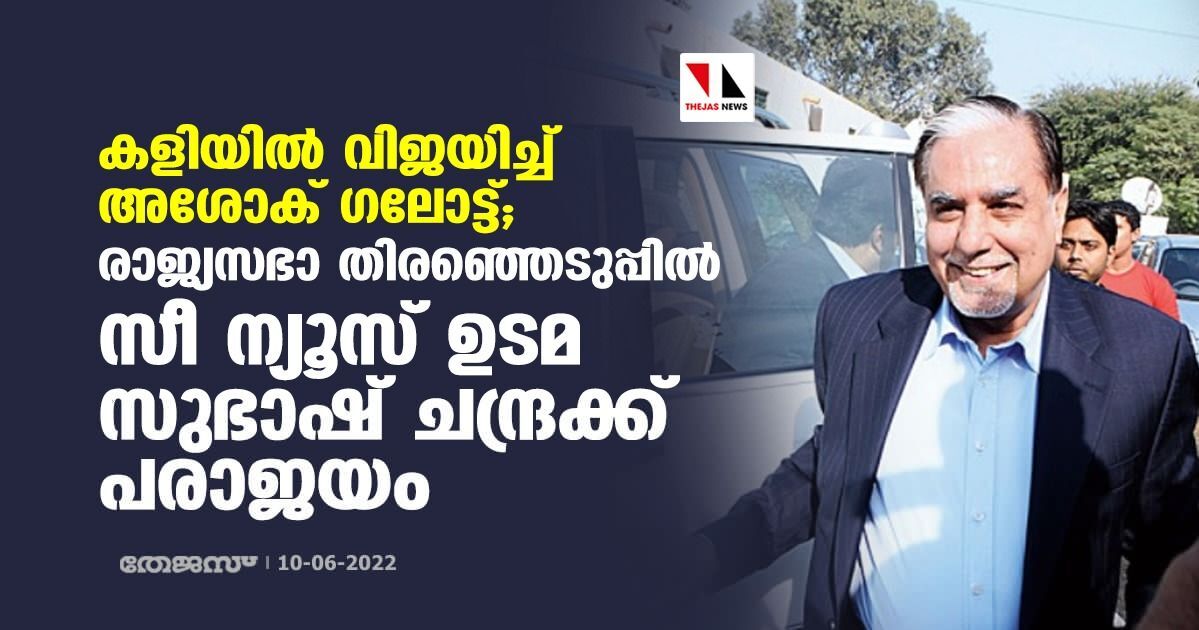 കളിയില്‍ വിജയിച്ച് അശോക് ഗലോട്ട്; രാജ്യസഭാ തിരഞ്ഞെടുപ്പില്‍ സീ ന്യൂസ് ഉടമ സുഭാഷ് ചന്ദ്രയ്ക്ക് പരാജയം