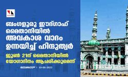 ബെംഗളൂരു ഈദ്ഗാഹ് മൈതാനിയിലും അവകാശ വാദം; ജൂണ്‍ 21ന് മൈതാനിയില്‍ യോഗാദിനം ആചരിക്കുമെന്ന് ഹിന്ദുത്വര്‍