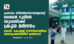 പ്രസവം നിര്ത്താനാവശ്യപ്പെട്ട് ലേബര് റൂമില് യുവതിക്ക് ക്രൂര മര്ദനം; മെഡി.കോളജ് നഴ്സിനെതിരേ അന്വേഷണത്തിന് ഉത്തരവ് പ്രസവം നിര്ത്താനാവശ്യപ്പെട്ട് ലേബര് റൂമില് യുവതിക്ക് ക്രൂര മര്ദനം; മെഡി.കോളജ് നഴ്സിനെതിരേ അന്വേഷണത്തിന് ഉത്തരവ്