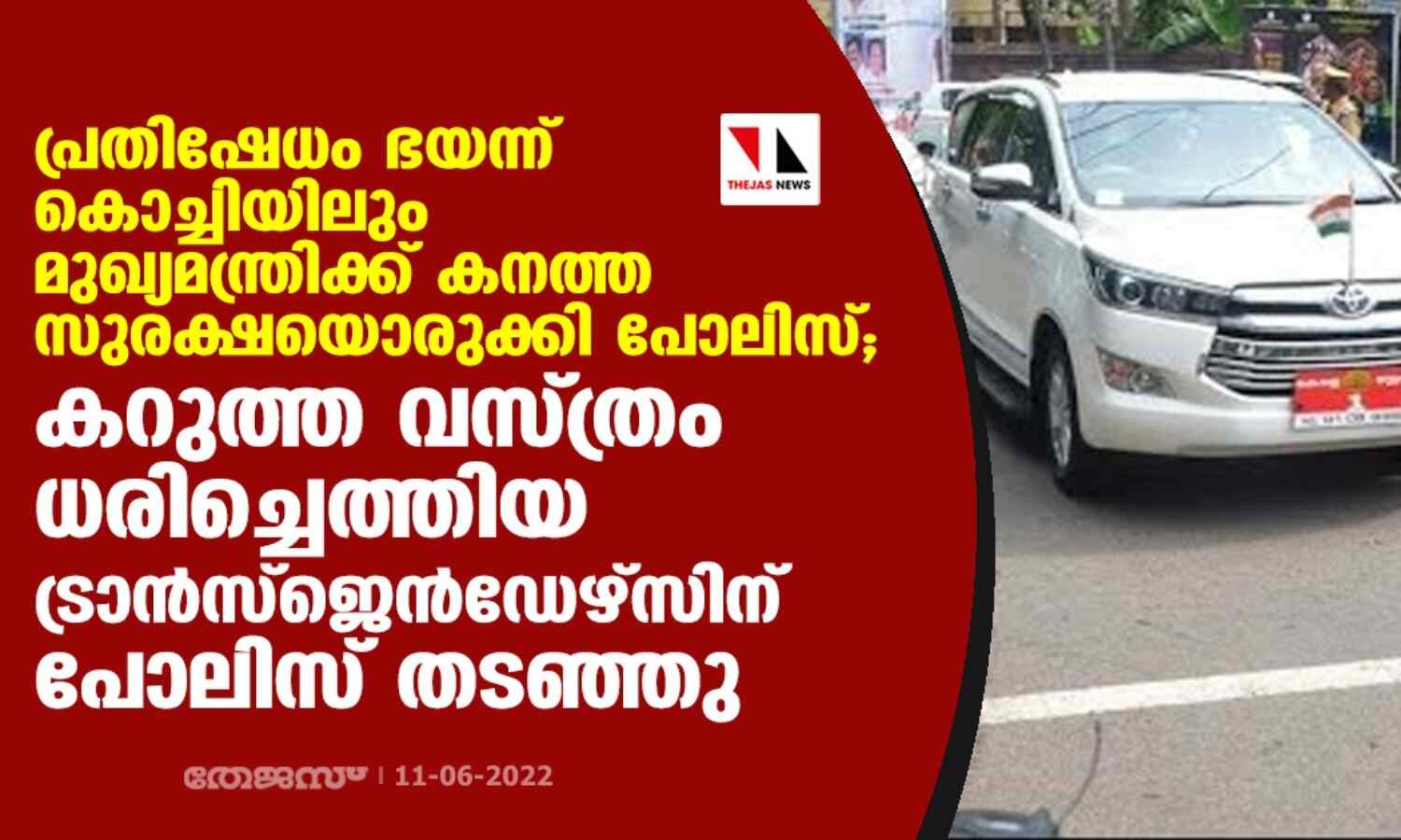 പ്രതിഷേധം ഭയന്ന് കൊച്ചിയിലും മുഖ്യമന്ത്രിക്ക് കനത്ത സുരക്ഷയൊരുക്കി പോലിസ്; കറുത്ത വസ്ത്രം ധരിച്ചെത്തിയ ട്രാന്സ്ജെന്ഡേഴ്സിനെ പോലിസ് തടഞ്ഞു പ്രതിഷേധം ഭയന്ന് കൊച്ചിയിലും മുഖ്യമന്ത്രിക്ക് കനത്ത സുരക്ഷയൊരുക്കി പോലിസ്; കറുത്ത വസ്ത്രം ധരിച്ചെത്തിയ ട്രാന്സ്ജെന്ഡേഴ്സിനെ പോലിസ് തടഞ്ഞു