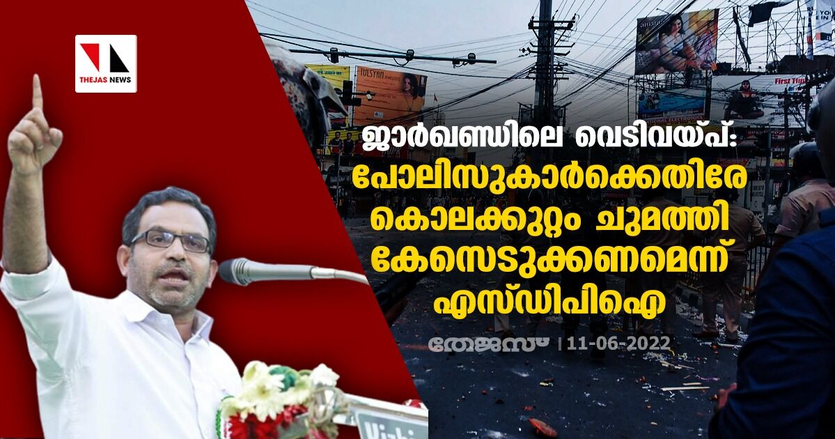 ജാര്‍ഖണ്ഡിലെ വെടിവയ്പ്:  കുറ്റക്കാരായ പോലിസുകാര്‍ക്കെതിരേ  കൊലക്കുറ്റം ചുമത്തി കേസെടുക്കണമെന്ന് എസ്ഡിപിഐ