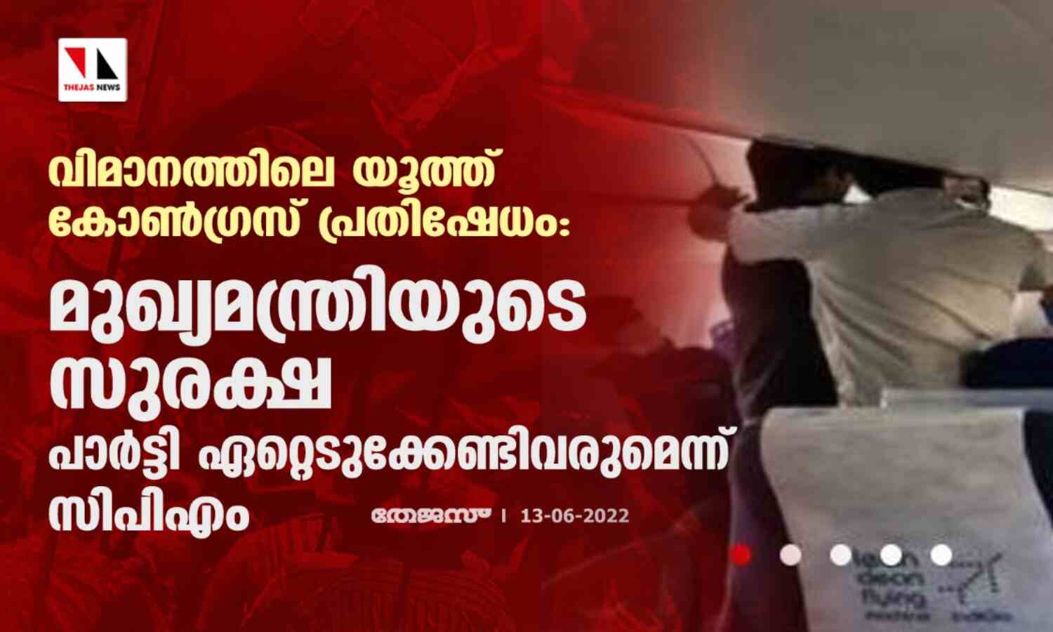വിമാനത്തിലെ യൂത്ത് കോണ്ഗ്രസ് പ്രതിഷേധം: മുഖ്യമന്ത്രിയുടെ സുരക്ഷ പാര്ട്ടി ഏറ്റെടുക്കേണ്ടിവരുമെന്ന് സിപിഎം വിമാനത്തിലെ യൂത്ത് കോണ്ഗ്രസ് പ്രതിഷേധം: മുഖ്യമന്ത്രിയുടെ സുരക്ഷ പാര്ട്ടി ഏറ്റെടുക്കേണ്ടിവരുമെന്ന് സിപിഎം