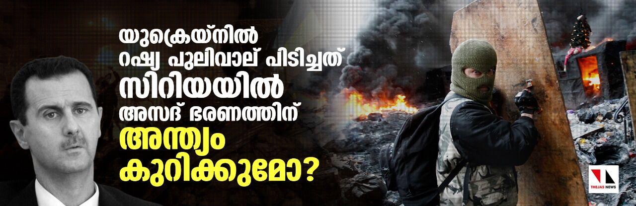 യുക്രെയ്നില് റഷ്യ പുലിവാല് പിടിച്ചത് സിറിയയില് അസദ് ഭരണത്തിന് അന്ത്യം കുറിക്കുമോ? യുക്രെയ്നില് റഷ്യ പുലിവാല് പിടിച്ചത് സിറിയയില് അസദ് ഭരണത്തിന് അന്ത്യം കുറിക്കുമോ?
