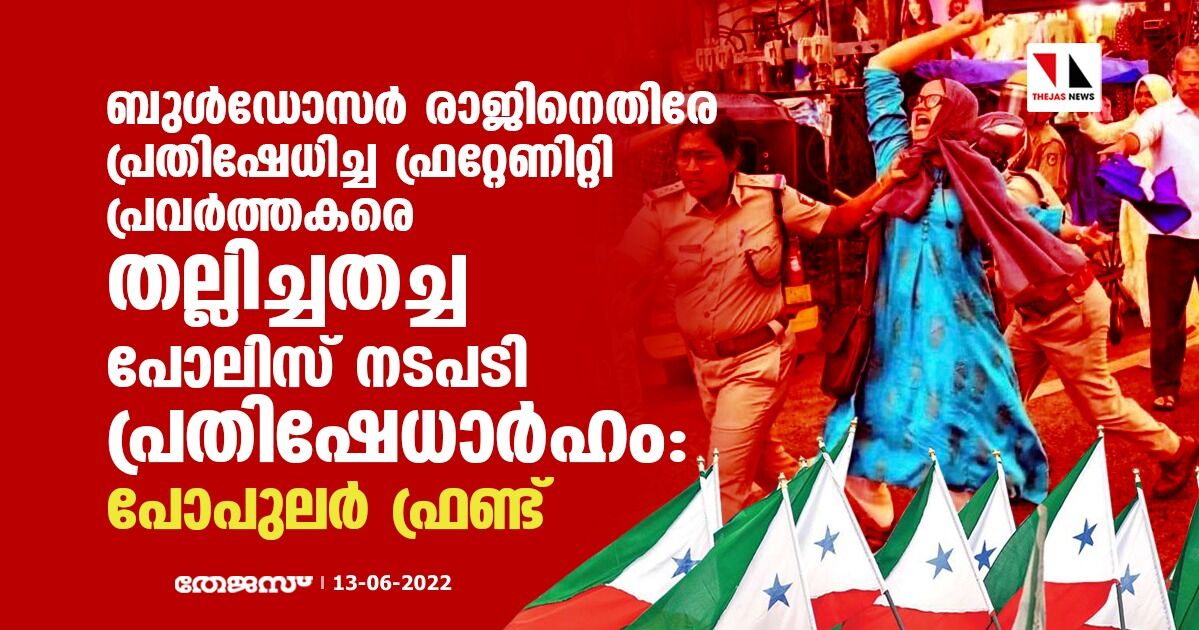 ബുള്ഡോസര് രാജിനെതിരേ പ്രതിഷേധിച്ച ഫ്രറ്റേണിറ്റി പ്രവര്ത്തകരെ തല്ലിച്ചതച്ച പോലിസ് നടപടി പ്രതിഷേധാര്ഹം: പോപുലര് ഫ്രണ്ട് ബുള്ഡോസര് രാജിനെതിരേ പ്രതിഷേധിച്ച ഫ്രറ്റേണിറ്റി പ്രവര്ത്തകരെ തല്ലിച്ചതച്ച പോലിസ് നടപടി പ്രതിഷേധാര്ഹം: പോപുലര് ഫ്രണ്ട്