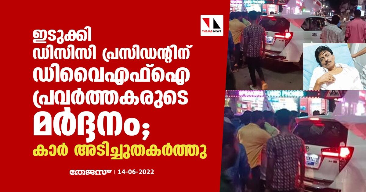 ഇടുക്കി ഡിസിസി പ്രസിഡന്റിന് ഡിവൈഎഫ്ഐ പ്രവര്ത്തകരുടെ മര്ദ്ദനം; കാര് അടിച്ചുതകര്ത്തു ഇടുക്കി ഡിസിസി പ്രസിഡന്റിന് ഡിവൈഎഫ്ഐ പ്രവര്ത്തകരുടെ മര്ദ്ദനം; കാര് അടിച്ചുതകര്ത്തു