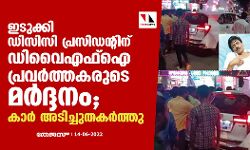 ഇടുക്കി ഡിസിസി പ്രസിഡന്റിന് ഡിവൈഎഫ്‌ഐ പ്രവര്‍ത്തകരുടെ മര്‍ദ്ദനം; കാര്‍ അടിച്ചുതകര്‍ത്തു