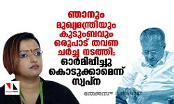 ഞാനും മുഖ്യമന്ത്രിയും കുടുംബവും ഒരുപാട് തവണ ചര്‍ച്ച നടത്തി; ഓര്‍മിപ്പിച്ചു കൊടുക്കാമെന്ന് സ്വപ്ന