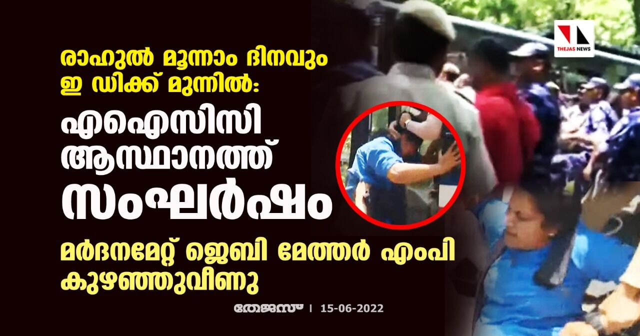 രാഹുല് മൂന്നാം ദിനവും ഇ ഡിക്ക് മുന്നില്:എഐസിസി ആസ്ഥാനത്ത് സംഘര്ഷം;മര്ദനമേറ്റ് ജെബി മേത്തര് എംപി കുഴഞ്ഞുവീണു രാഹുല് മൂന്നാം ദിനവും ഇ ഡിക്ക് മുന്നില്:എഐസിസി ആസ്ഥാനത്ത് സംഘര്ഷം;മര്ദനമേറ്റ് ജെബി മേത്തര് എംപി കുഴഞ്ഞുവീണു