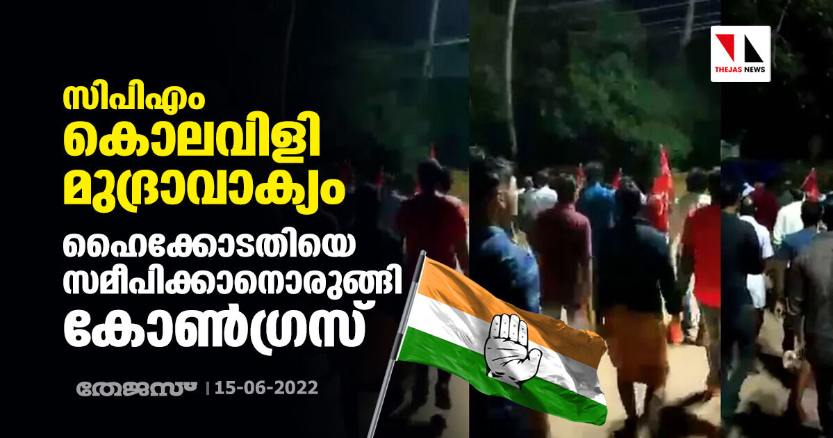 സിപിഎം കൊലവിളി മുദ്രാവാക്യം; ഹൈക്കോടതിയെ സമീപിക്കാനൊരുങ്ങി കോണ്‍ഗ്രസ്