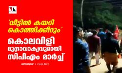 വീട്ടില്‍ കയറി കൊത്തിക്കീറും;കൊലവിളി മുദ്രാവാക്യവുമായി സിപിഎം മാര്‍ച്ച്