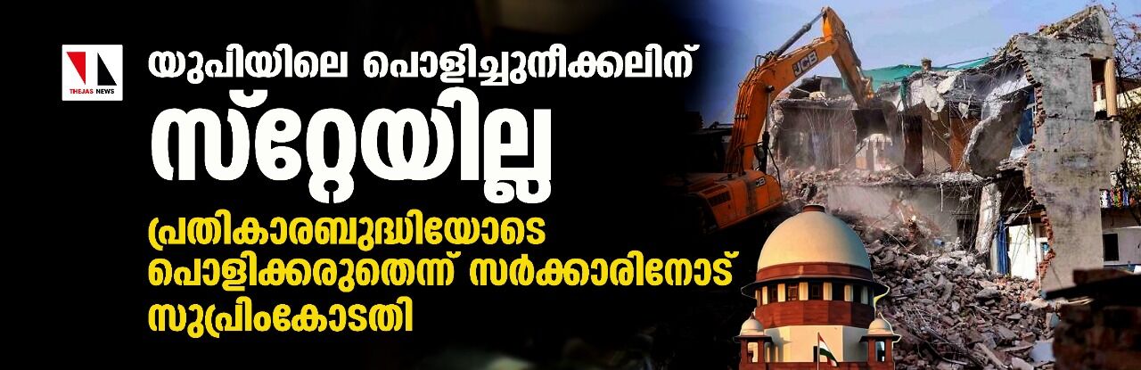 യുപിയിലെ പൊളിച്ചുനീക്കലിന് സ്റ്റേയില്ല; പ്രതികാരബുദ്ധിയോടെ പൊളിക്കരുതെന്ന് സര്ക്കാരിനോട് സുപ്രിംകോടതി യുപിയിലെ പൊളിച്ചുനീക്കലിന് സ്റ്റേയില്ല; പ്രതികാരബുദ്ധിയോടെ പൊളിക്കരുതെന്ന് സര്ക്കാരിനോട് സുപ്രിംകോടതി