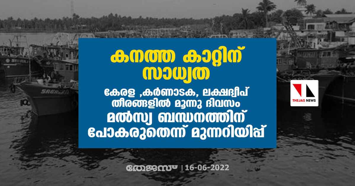 കനത്ത കാറ്റിന് സാധ്യത ; കേരള ,കര്‍ണാടക,ലക്ഷദ്വീപ് തീരങ്ങളില്‍ മൂന്നു ദിവസം മല്‍സ്യ ബന്ധനത്തിന് പോകരുതെന്ന് മുന്നറിയിപ്പ്