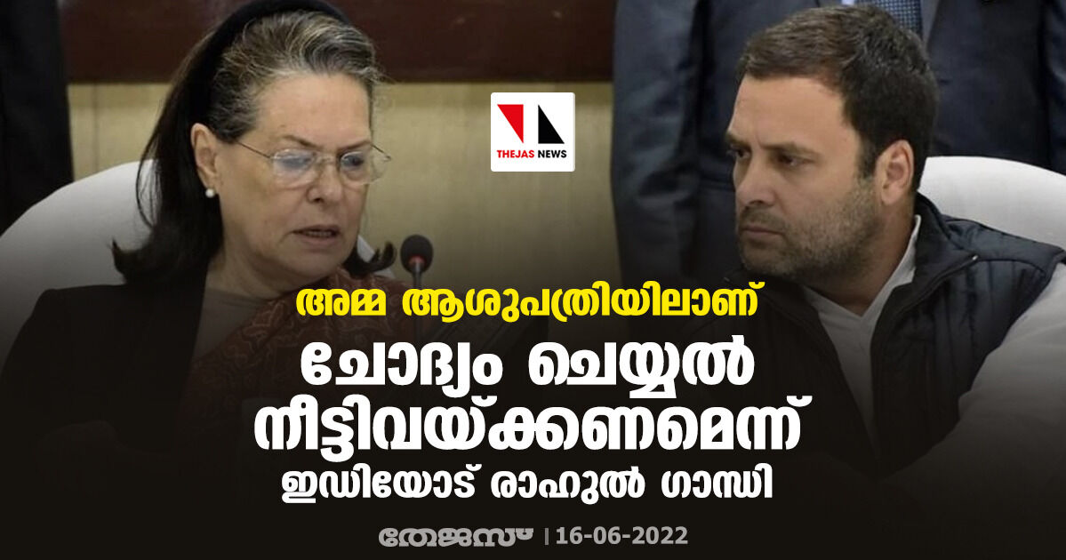 അമ്മ ആശുപത്രിയിലാണ്; ചോദ്യം ചെയ്യല്‍ നീട്ടിവയ്ക്കണമെന്ന് ഇഡിയോട് രാഹുല്‍ ഗാന്ധി