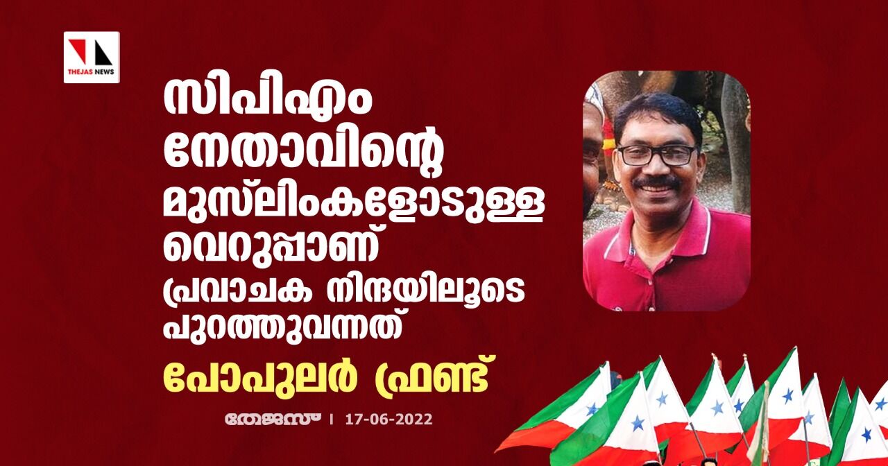 സിപിഎം നേതാവിന്റെ മുസ്ലിംകളോടുള്ള വെറുപ്പാണ് പ്രവാചക നിന്ദയിലൂടെ പുറത്തുവന്നത്: പോപുലര് ഫ്രണ്ട് സിപിഎം നേതാവിന്റെ മുസ്ലിംകളോടുള്ള വെറുപ്പാണ് പ്രവാചക നിന്ദയിലൂടെ പുറത്തുവന്നത്: പോപുലര് ഫ്രണ്ട്
