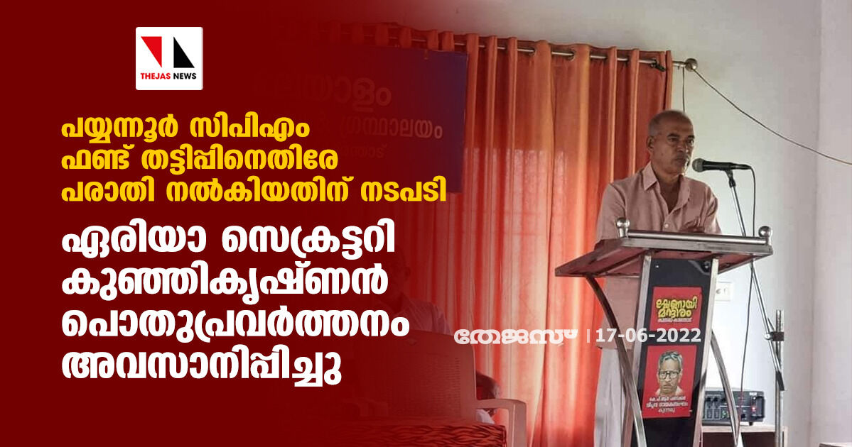പയ്യന്നൂര്‍ സിപിഎം ഫണ്ട് തട്ടിപ്പിനെതിരേ പരാതി നല്‍കിയതിന് നടപടി; ഏരിയാ സെക്രട്ടറി കുഞ്ഞികൃഷ്ണന്‍ പൊതുപ്രവര്‍ത്തനം അവസാനിപ്പിച്ചു