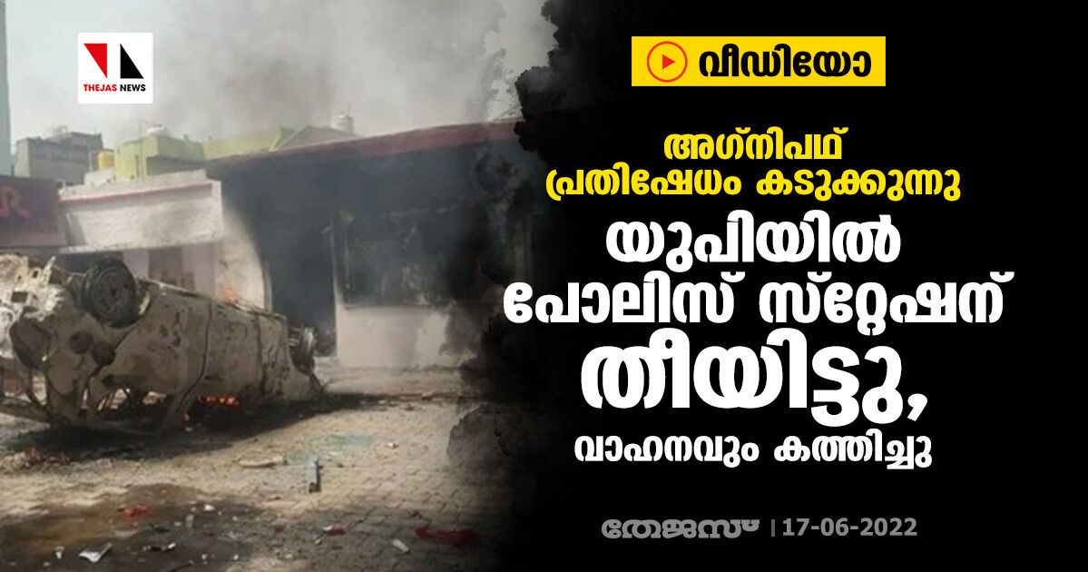 അഗ്‌നിപഥ് പ്രതിഷേധം കടുക്കുന്നു; യുപിയില്‍ പോലിസ് സ്‌റ്റേഷന് തീയിട്ടു, വാഹനവും കത്തിച്ചു (വീഡിയോ)