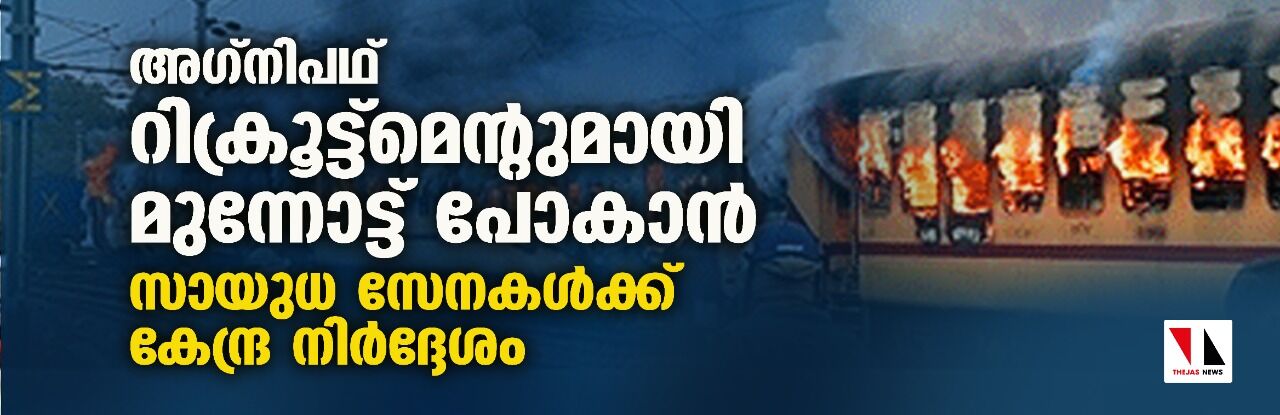 അഗ്‌നിപഥ് റിക്രൂട്ട്‌മെന്റുമായി മുന്നോട്ട് പോകാന്‍ സായുധ സേനകള്‍ക്ക് കേന്ദ്ര നിര്‍ദ്ദേശം