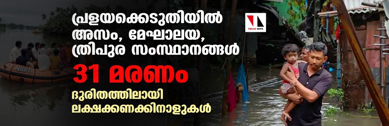 പ്രളയക്കെടുതിയില്‍ അസം, മേഘാലയ, ത്രിപുര സംസ്ഥാനങ്ങള്‍; 31 മരണം, ദുരിതത്തിലായി ലക്ഷക്കണക്കിനാളുകള്‍