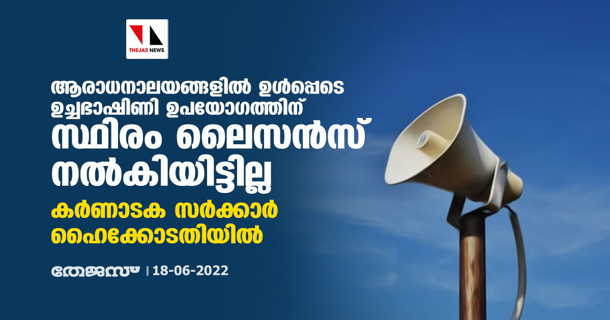 ആരാധനാലയങ്ങളില് ഉള്പ്പെടെ ഉച്ചഭാഷിണി ഉപയോഗത്തിന് സ്ഥിരം ലൈസന്സ് നല്കിയിട്ടില്ല; കര്ണാടക സര്ക്കാര് ഹൈക്കോടതിയില് ആരാധനാലയങ്ങളില് ഉള്പ്പെടെ ഉച്ചഭാഷിണി ഉപയോഗത്തിന് സ്ഥിരം ലൈസന്സ് നല്കിയിട്ടില്ല; കര്ണാടക സര്ക്കാര് ഹൈക്കോടതിയില്