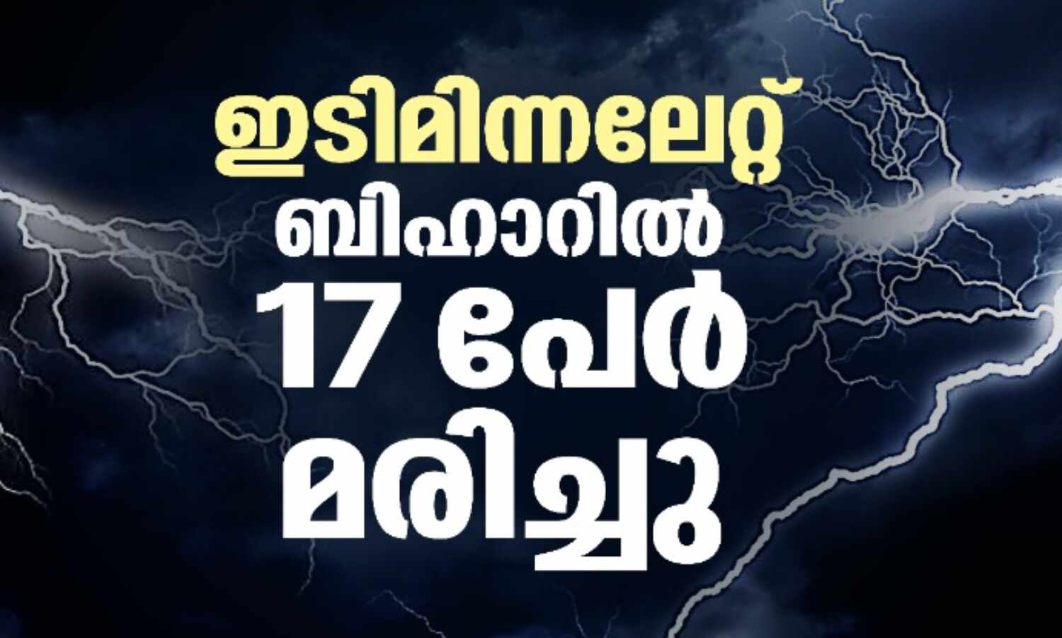 ഇടിമിന്നലേറ്റ് ബിഹാറില് 17 പേര് മരിച്ചു ഇടിമിന്നലേറ്റ് ബിഹാറില് 17 പേര് മരിച്ചു