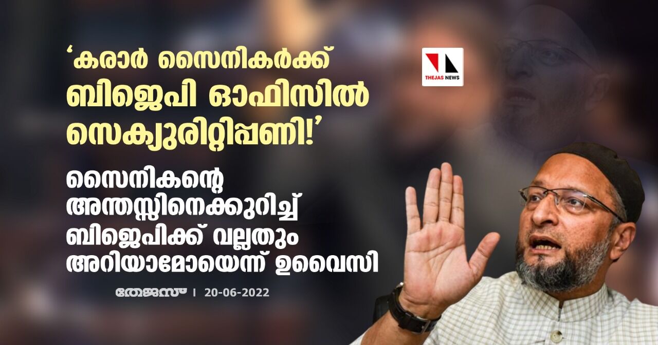 കരാര് സൈനികര്ക്ക് ബിജെപി ഓഫിസില് സെക്യുരിറ്റിപ്പണി!: സൈനികന്റെ അന്തസ്സിനെക്കുറിച്ച് ബിജെപിക്ക് വല്ലതും അറിയാമോയെന്ന് ഉവൈസി കരാര് സൈനികര്ക്ക് ബിജെപി ഓഫിസില് സെക്യുരിറ്റിപ്പണി!: സൈനികന്റെ അന്തസ്സിനെക്കുറിച്ച് ബിജെപിക്ക് വല്ലതും അറിയാമോയെന്ന് ഉവൈസി