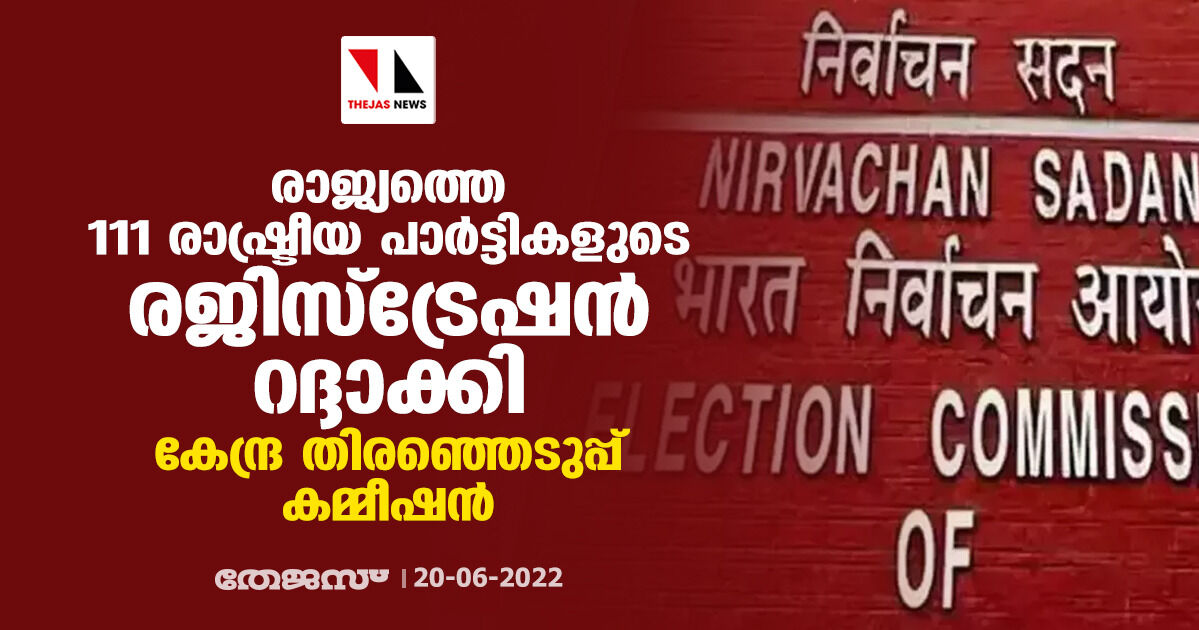 രാജ്യത്തെ 111 രാഷ്ട്രീയ പാര്‍ട്ടികളുടെ രജിസ്‌ട്രേഷന്‍ റദ്ദാക്കി കേന്ദ്ര തിരഞ്ഞെടുപ്പ് കമ്മീഷന്‍