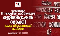 രാജ്യത്തെ 111 രാഷ്ട്രീയ പാര്‍ട്ടികളുടെ രജിസ്‌ട്രേഷന്‍ റദ്ദാക്കി കേന്ദ്ര തിരഞ്ഞെടുപ്പ് കമ്മീഷന്‍