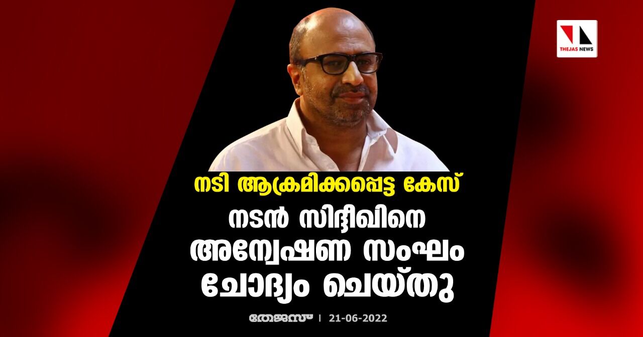 നടി ആക്രമിക്കപ്പെട്ട കേസ്; നടന്‍ സിദ്ദീഖിനെ അന്വേഷണ സംഘം ചോദ്യം ചെയ്തു