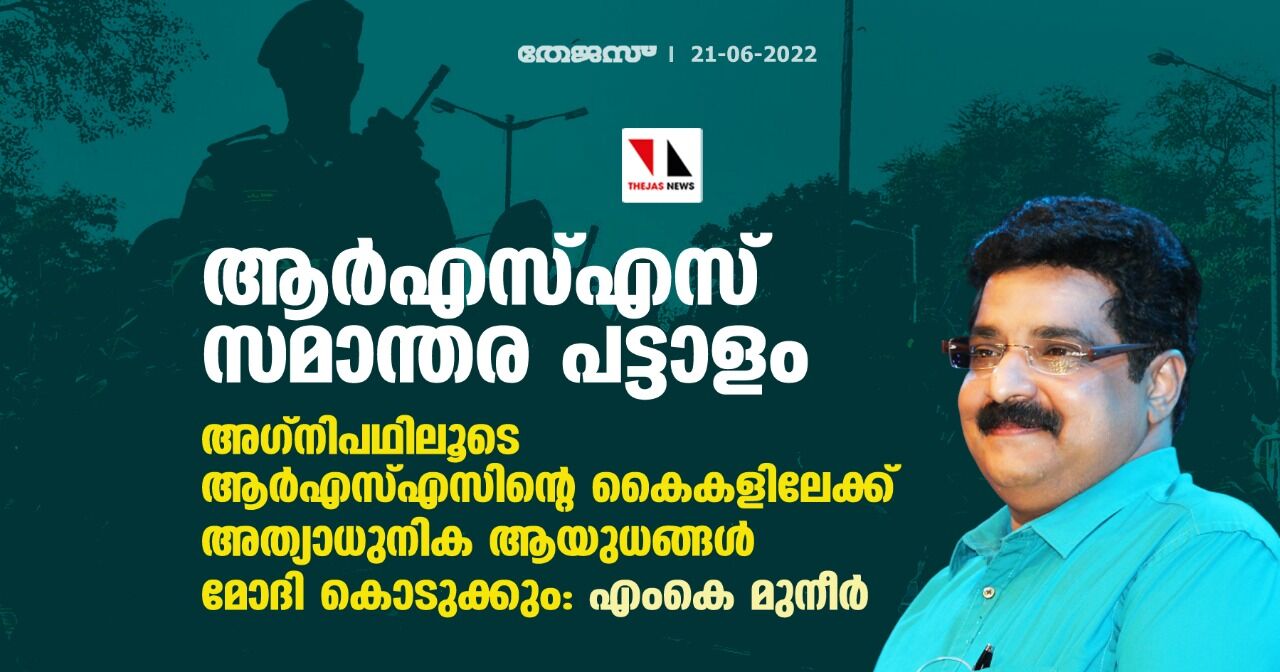 അഗ്‌നിപഥിലൂടെ ആര്‍എസ്എസിന്റെ കൈകളിലേക്ക് അത്യാധുനിക ആയുധങ്ങള്‍ മോദി കൊടുക്കും: എംകെ മുനീര്‍