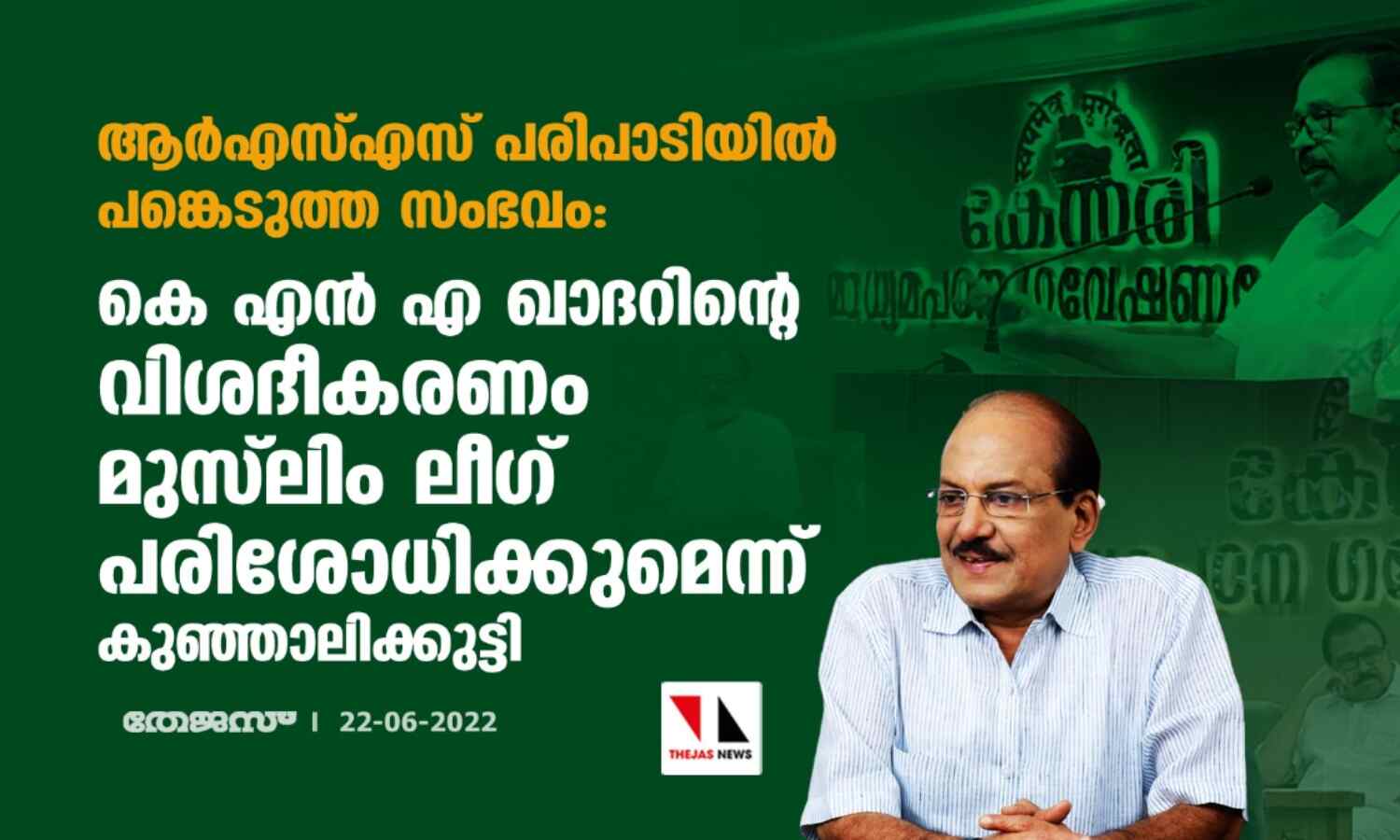 ആര്‍എസ്എസ് പരിപാടിയില്‍ പങ്കെടുത്ത സംഭവം: കെ എന്‍ എ ഖാദറിന്റെ വിശദീകരണം മുസ്‌ലിം ലീഗ് പരിശോധിക്കുമെന്ന് കുഞ്ഞാലിക്കുട്ടി